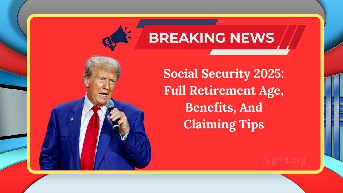 Social Security 2025: Full Retirement Age, Benefits, And Claiming Tips