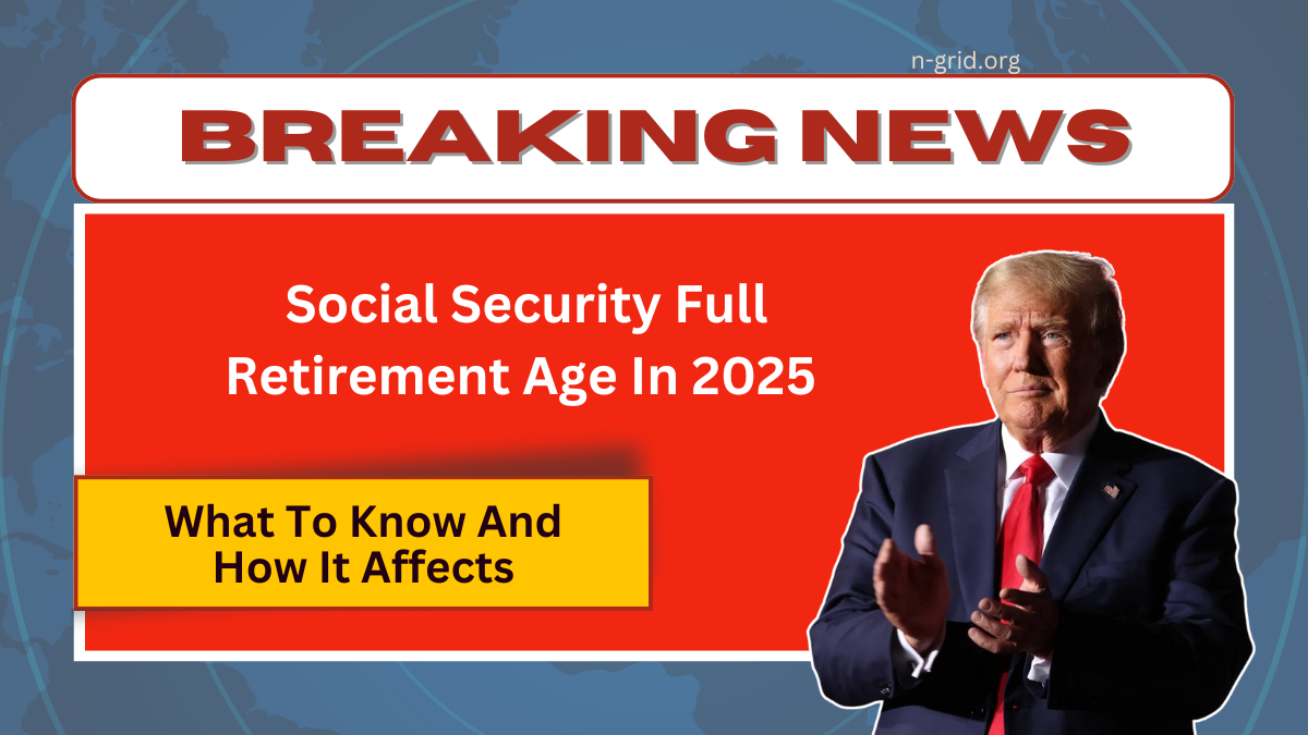 Social Security Full Retirement Age In 2025 - What You Need To Know And How It Affects Your Benefits