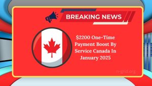 $2200 One-Time Payment Boost By Service Canada In January 2025 – Eligibility & Key Details Unveiled