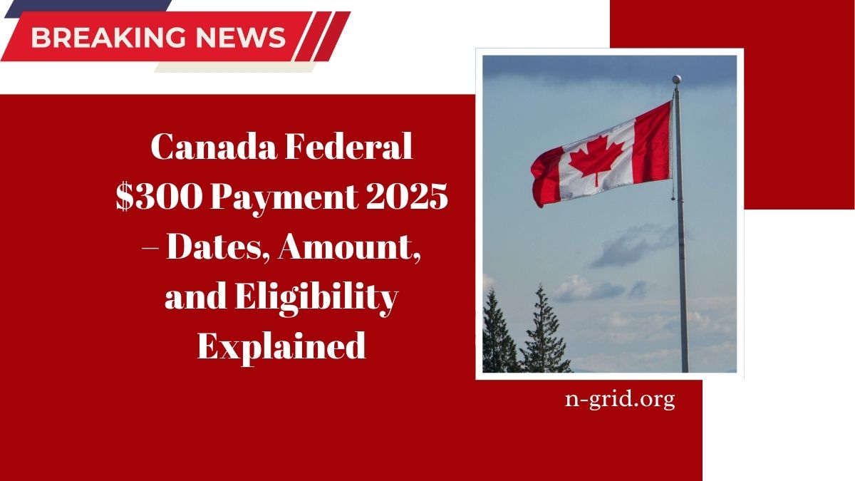 Canada Federal $300 Payment 2025 – Dates, Amount, and Eligibility Explained