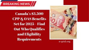 Canada’s $3,500 CPP & OAS Benefits Set for 2025 – Find Out Who Qualifies and Eligibility Requirements