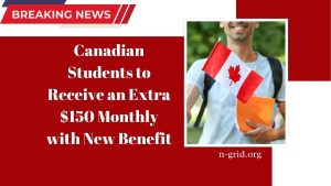 Canadian Students to Receive an Extra $150 Monthly with New Benefit