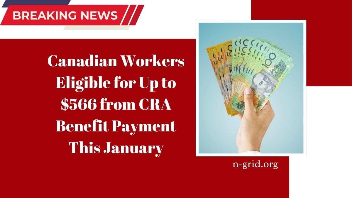 Canadian Workers Eligible for Up to $566 from CRA Benefit Payment This January