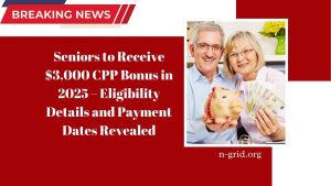 Seniors to Receive $3,000 CPP Bonus in 2025 – Eligibility Details and Payment Dates Revealed